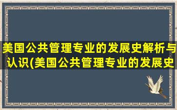 美国公共管理专业的发展史解析与认识(美国公共管理专业的发展史解析和认识)