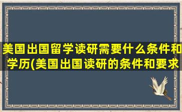 美国出国留学读研需要什么条件和学历(美国出国读研的条件和要求)