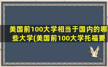 美国前100大学相当于国内的哪些大学(美国前100大学托福要求)