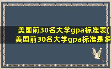 美国前30名大学gpa标准表(美国前30名大学gpa标准是多少分)