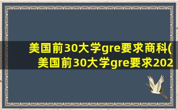 美国前30大学gre要求商科(美国前30大学gre要求2023)