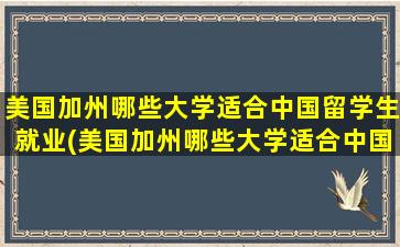 美国加州哪些大学适合中国留学生就业(美国加州哪些大学适合中国留学生毕业)