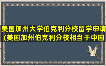 美国加州大学伯克利分校留学申请(美国加州伯克利分校相当于中国什么大学)