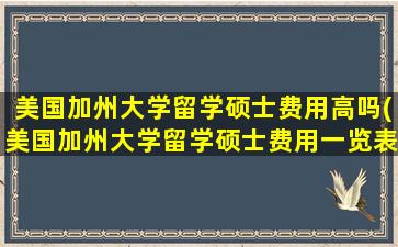 美国加州大学留学硕士费用高吗(美国加州大学留学硕士费用一览表)