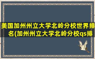 美国加州州立大学北岭分校世界排名(加州州立大学北岭分校qs排名)