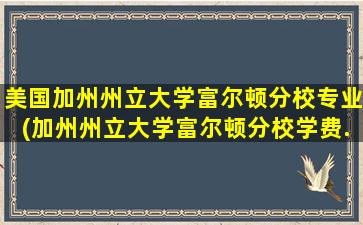 美国加州州立大学富尔顿分校专业(加州州立大学富尔顿分校学费.难考吗)