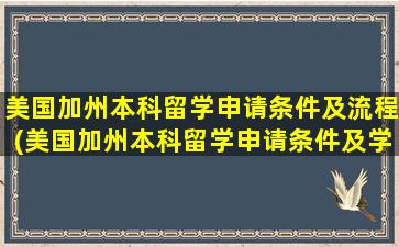 美国加州本科留学申请条件及流程(美国加州本科留学申请条件及学费)