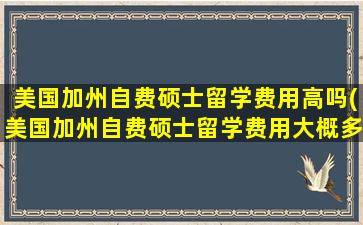 美国加州自费硕士留学费用高吗(美国加州自费硕士留学费用大概多少)