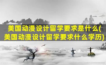 美国动漫设计留学要求是什么(美国动漫设计留学要求什么学历)