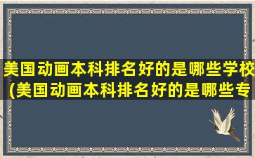 美国动画本科排名好的是哪些学校(美国动画本科排名好的是哪些专业)