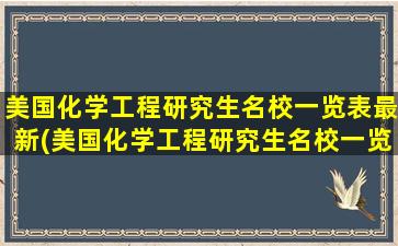 美国化学工程研究生名校一览表最新(美国化学工程研究生名校一览排名)