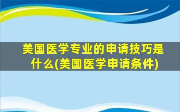 美国医学专业的申请技巧是什么(美国医学申请条件)