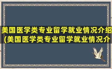 美国医学类专业留学就业情况介绍(美国医学类专业留学就业情况介绍表)