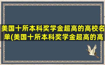 美国十所本科奖学金超高的高校名单(美国十所本科奖学金超高的高校)