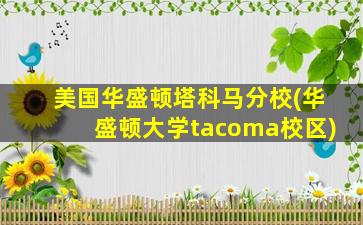 美国华盛顿塔科马分校(华盛顿大学tacoma校区)