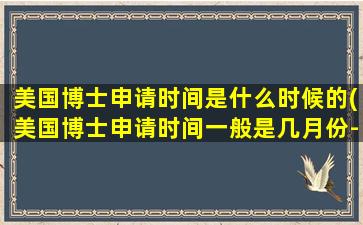 美国博士申请时间是什么时候的(美国博士申请时间一般是几月份-)