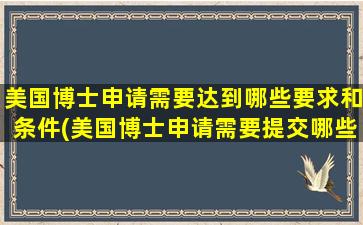 美国博士申请需要达到哪些要求和条件(美国博士申请需要提交哪些材料)