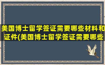 美国博士留学签证需要哪些材料和证件(美国博士留学签证需要哪些材料呢)