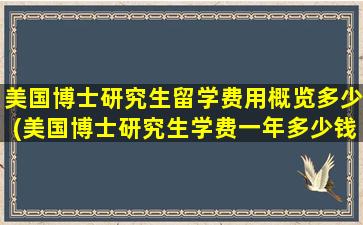 美国博士研究生留学费用概览多少(美国博士研究生学费一年多少钱)