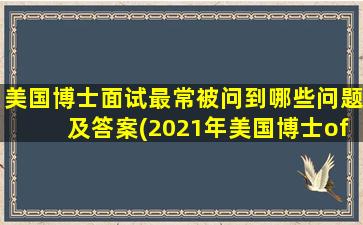 美国博士面试最常被问到哪些问题及答案(2021年美国博士offer面试)