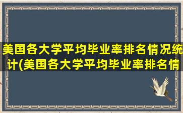 美国各大学平均毕业率排名情况统计(美国各大学平均毕业率排名情况统计)