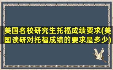 美国名校研究生托福成绩要求(美国读研对托福成绩的要求是多少)