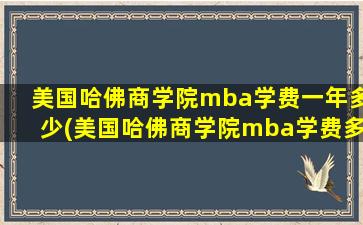 美国哈佛商学院mba学费一年多少(美国哈佛商学院mba学费多少钱)