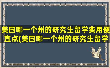 美国哪一个州的研究生留学费用便宜点(美国哪一个州的研究生留学费用便宜一些)