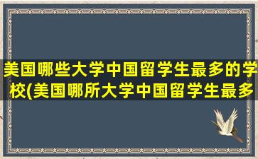 美国哪些大学中国留学生最多的学校(美国哪所大学中国留学生最多)