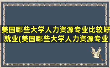 美国哪些大学人力资源专业比较好就业(美国哪些大学人力资源专业比较好)