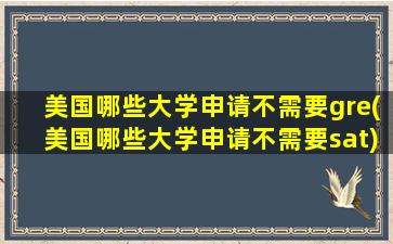 美国哪些大学申请不需要gre(美国哪些大学申请不需要sat)