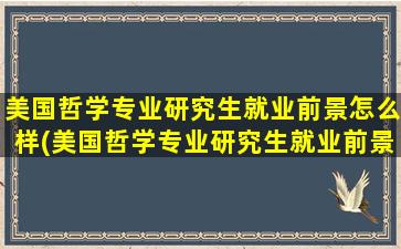 美国哲学专业研究生就业前景怎么样(美国哲学专业研究生就业前景分析)