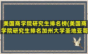 美国商学院研究生排名榜(美国商学院研究生排名加州大学圣地亚哥分校)