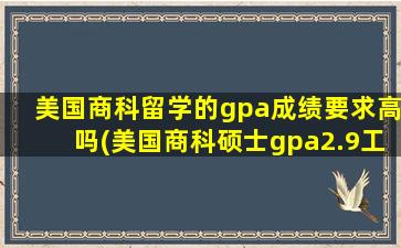 美国商科留学的gpa成绩要求高吗(美国商科硕士gpa2.9工作经验)