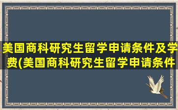 美国商科研究生留学申请条件及学费(美国商科研究生留学申请条件有哪些)