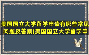 美国国立大学留学申请有哪些常见问题及答案(美国国立大学留学申请有哪些常见问题和答案)