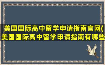 美国国际高中留学申请指南官网(美国国际高中留学申请指南有哪些)