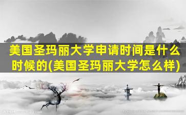 美国圣玛丽大学申请时间是什么时候的(美国圣玛丽大学怎么样)