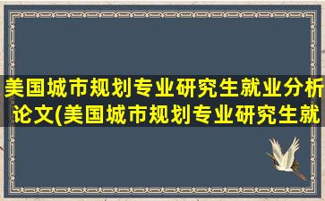 美国城市规划专业研究生就业分析论文(美国城市规划专业研究生就业分析怎么样)