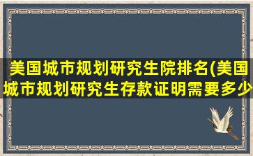 美国城市规划研究生院排名(美国城市规划研究生存款证明需要多少)