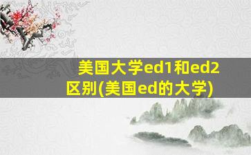 美国大学ed1和ed2区别(美国ed的大学)