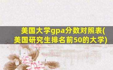 美国大学gpa分数对照表(美国研究生排名前50的大学)