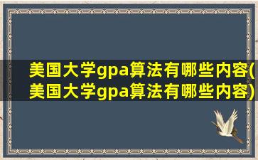 美国大学gpa算法有哪些内容(美国大学gpa算法有哪些内容)