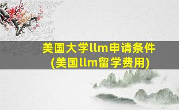 美国大学llm申请条件(美国llm留学费用)