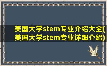 美国大学stem专业介绍大全(美国大学stem专业详细介绍)