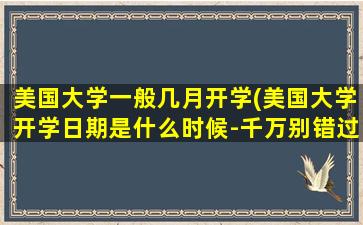 美国大学一般几月开学(美国大学开学日期是什么时候-千万别错过了)