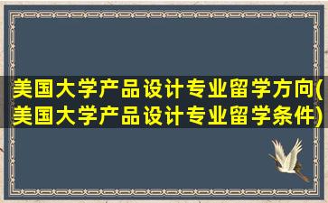 美国大学产品设计专业留学方向(美国大学产品设计专业留学条件)