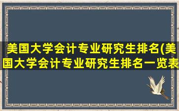 美国大学会计专业研究生排名(美国大学会计专业研究生排名一览表)