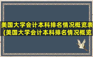 美国大学会计本科排名情况概览表(美国大学会计本科排名情况概览最新)