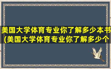 美国大学体育专业你了解多少本书(美国大学体育专业你了解多少个专业)